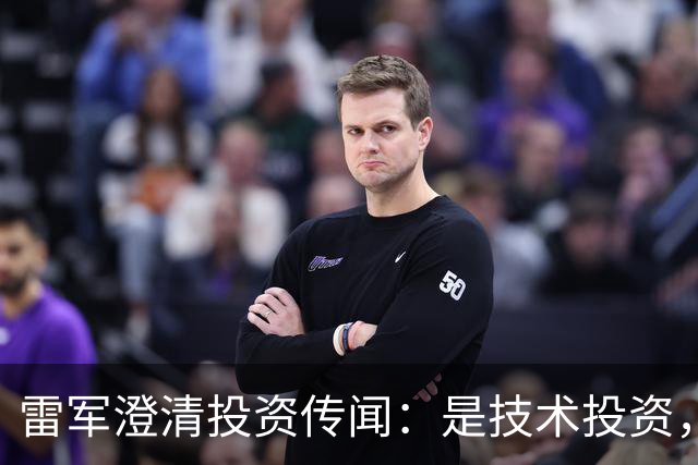 雷军澄清投资传闻：是技术投资，不是打新，顺为是背后英雄